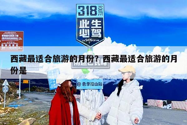 西藏最适合旅游的月份？西藏最适合旅游的月份是