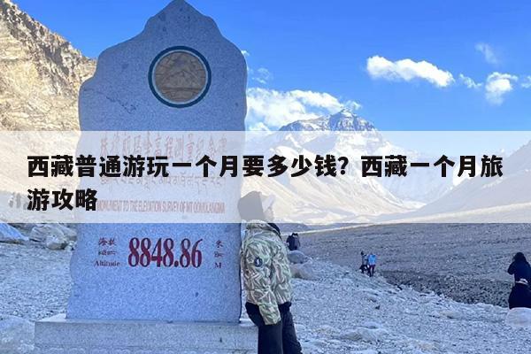 西藏普通游玩一个月要多少钱？西藏一个月旅游攻略