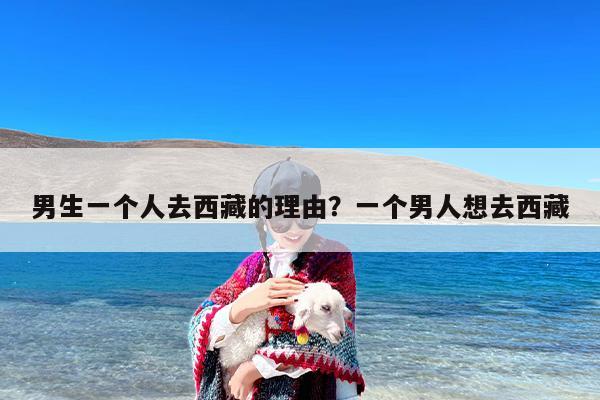 男生一个人去西藏的理由？一个男人想去西藏