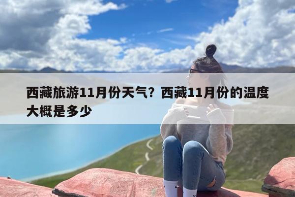 西藏旅游11月份天气？西藏11月份的温度大概是多少