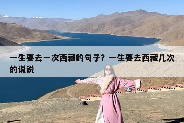 一生要去一次西藏的句子？一生要去西藏几次的说说