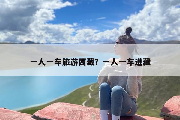 一人一车旅游西藏？一人一车进藏