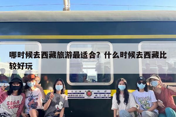 哪时候去西藏旅游最适合？什么时候去西藏比较好玩