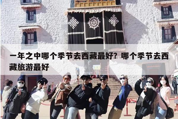 一年之中哪个季节去西藏最好？哪个季节去西藏旅游最好