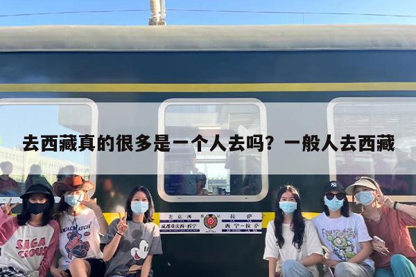 去西藏真的很多是一个人去吗？一般人去西藏