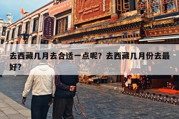 去西藏几月去合适一点呢？去西藏几月份去最好?