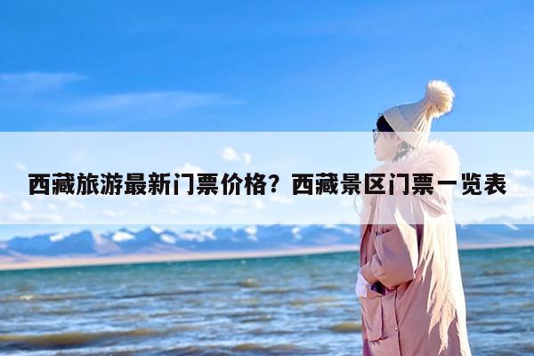 西藏旅游最新门票价格？西藏景区门票一览表