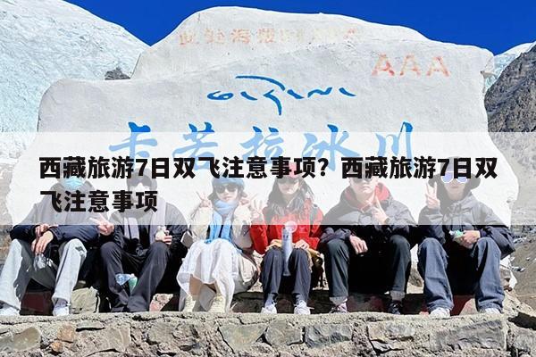 西藏旅游7日双飞注意事项？西藏旅游7日双飞注意事项