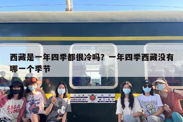 西藏是一年四季都很冷吗？一年四季西藏没有哪一个季节