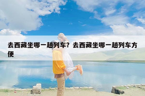 去西藏坐哪一趟列车？去西藏坐哪一趟列车方便