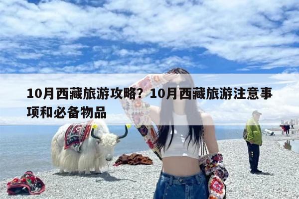 10月西藏旅游攻略？10月西藏旅游注意事项和必备物品