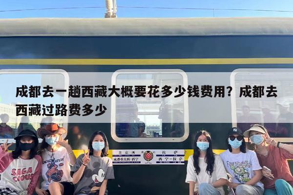 成都去一趟西藏大概要花多少钱费用？成都去西藏过路费多少