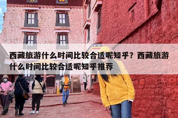 西藏旅游什么时间比较合适呢知乎？西藏旅游什么时间比较合适呢知乎推荐