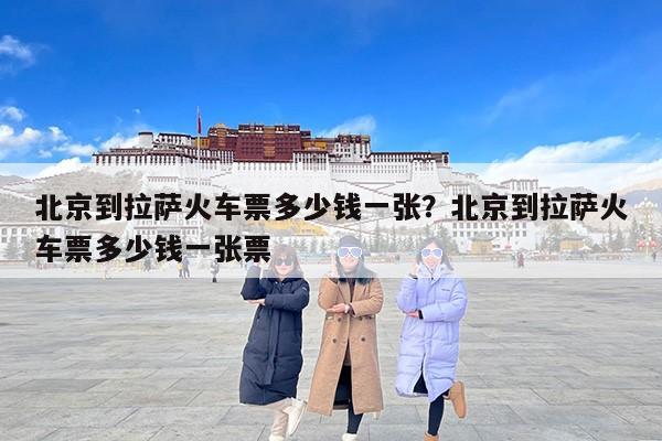 北京到拉萨火车票多少钱一张？北京到拉萨火车票多少钱一张票