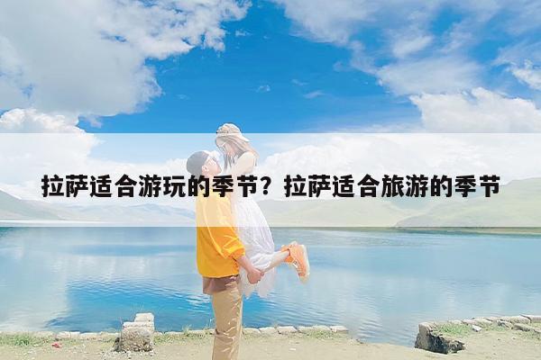 拉萨适合游玩的季节？拉萨适合旅游的季节