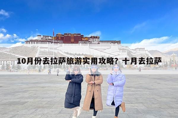 10月份去拉萨旅游实用攻略？十月去拉萨