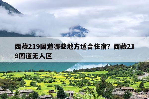 西藏219国道哪些地方适合住宿？西藏219国道无人区