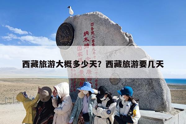 西藏旅游大概多少天？西藏旅游要几天