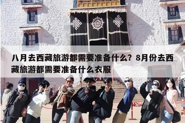 八月去西藏旅游都需要准备什么？8月份去西藏旅游都需要准备什么衣服