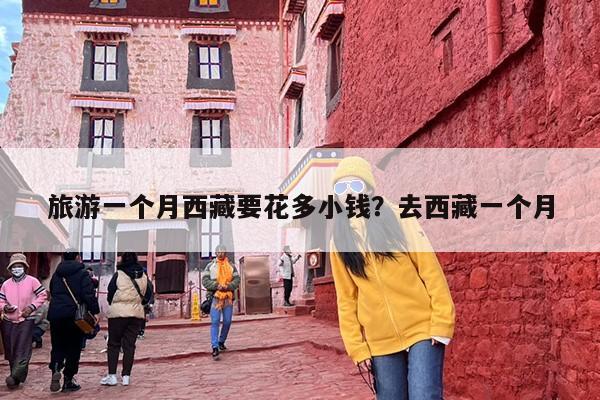 旅游一个月西藏要花多小钱？去西藏一个月