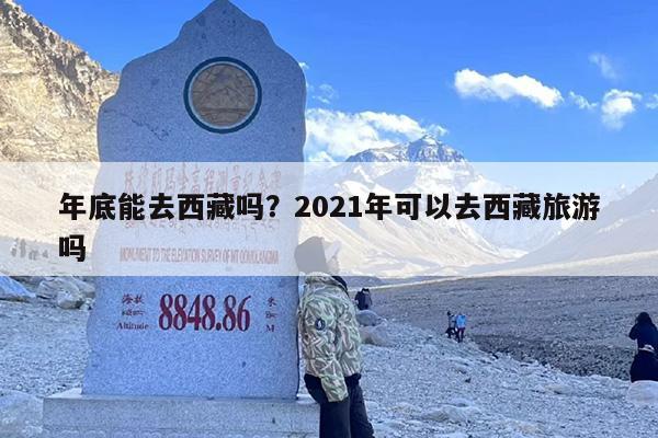 年底能去西藏吗？2021年可以去西藏旅游吗