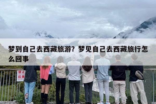 梦到自己去西藏旅游？梦见自己去西藏旅行怎么回事