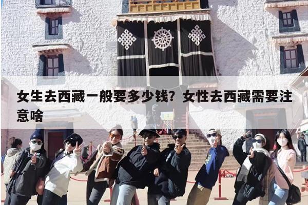 女生去西藏一般要多少钱？女性去西藏需要注意啥