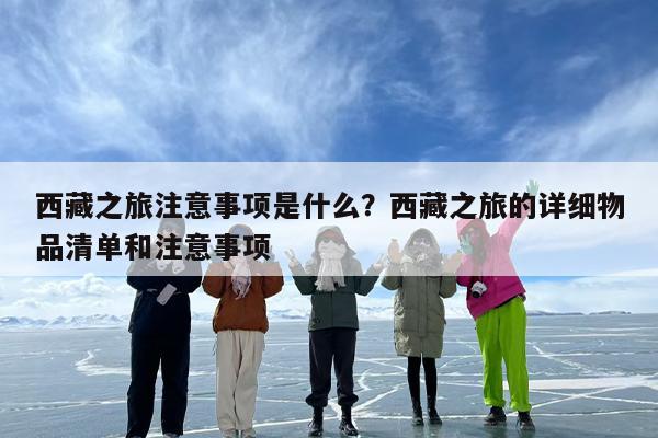 西藏之旅注意事项是什么？西藏之旅的详细物品清单和注意事项
