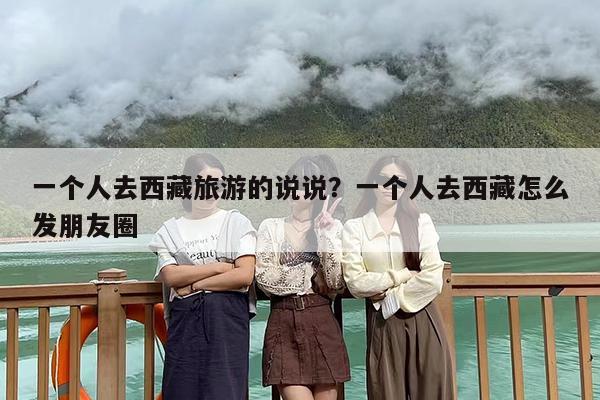 一个人去西藏旅游的说说？一个人去西藏怎么发朋友圈