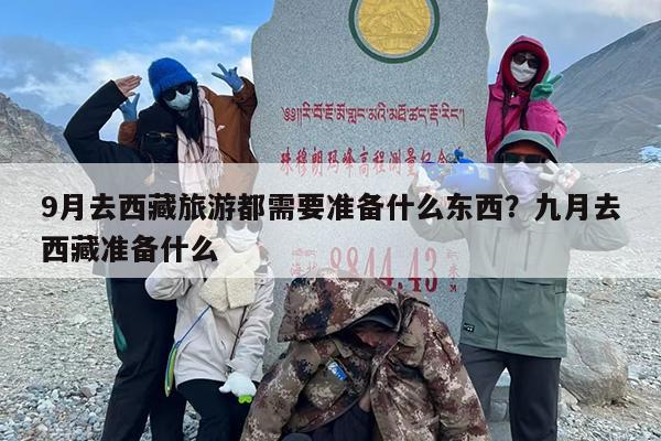 9月去西藏旅游都需要准备什么东西？九月去西藏准备什么