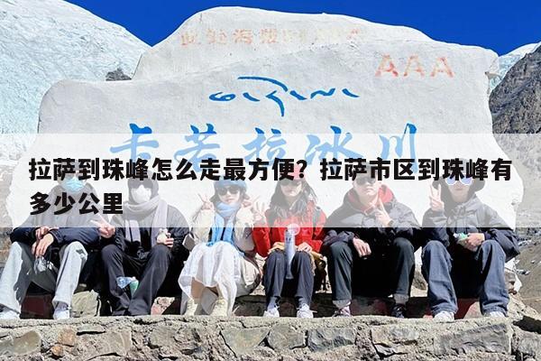拉萨到珠峰怎么走最方便？拉萨市区到珠峰有多少公里