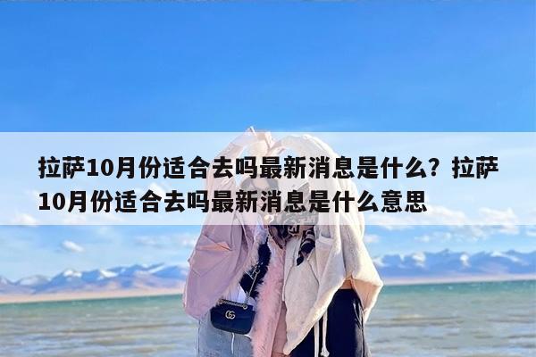 拉萨10月份适合去吗最新消息是什么？拉萨10月份适合去吗最新消息是什么意思