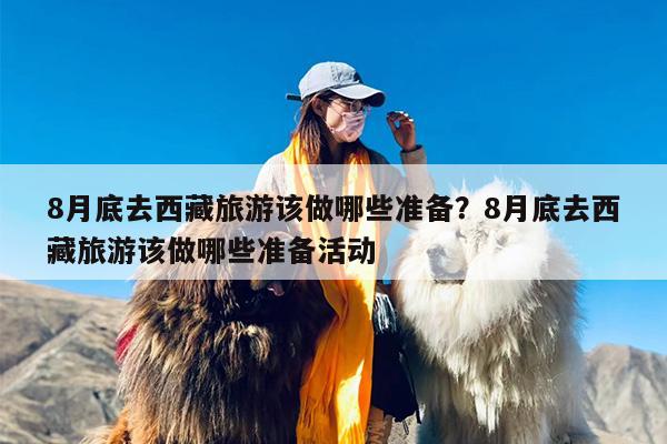 8月底去西藏旅游该做哪些准备？8月底去西藏旅游该做哪些准备活动