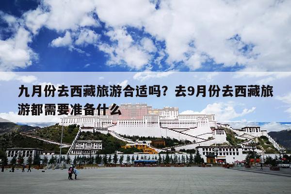 九月份去西藏旅游合适吗？去9月份去西藏旅游都需要准备什么