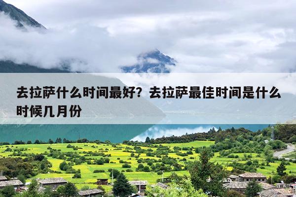 去拉萨什么时间最好？去拉萨最佳时间是什么时候几月份