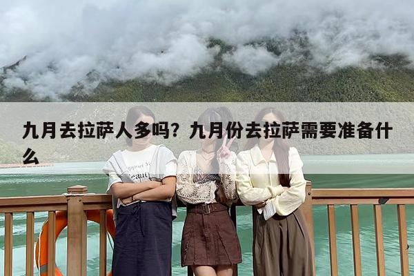 九月去拉萨人多吗？九月份去拉萨需要准备什么