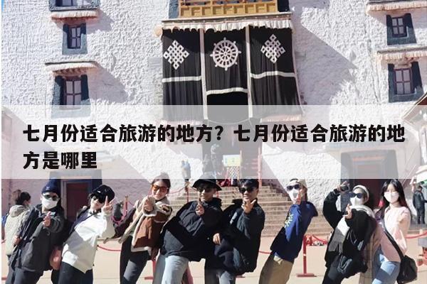 七月份适合旅游的地方？七月份适合旅游的地方是哪里