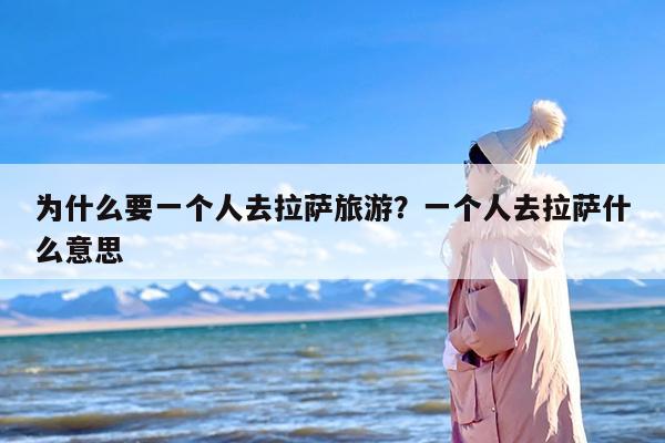 为什么要一个人去拉萨旅游？一个人去拉萨什么意思