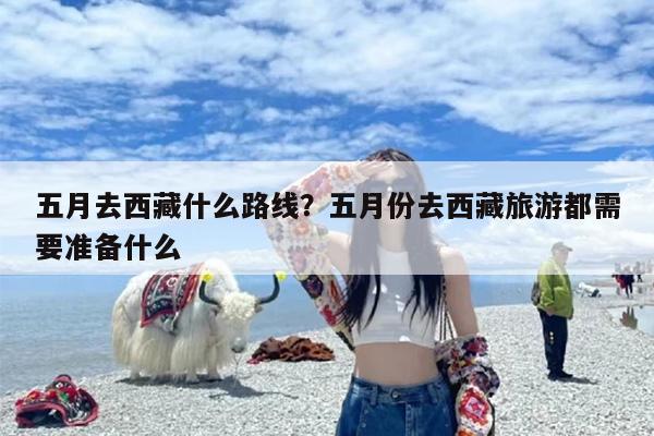 五月去西藏什么路线？五月份去西藏旅游都需要准备什么