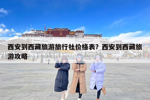 西安到西藏旅游旅行社价格表？西安到西藏旅游攻略