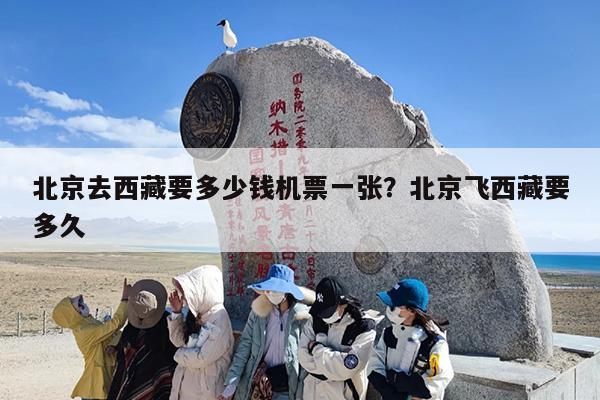 北京去西藏要多少钱机票一张？北京飞西藏要多久
