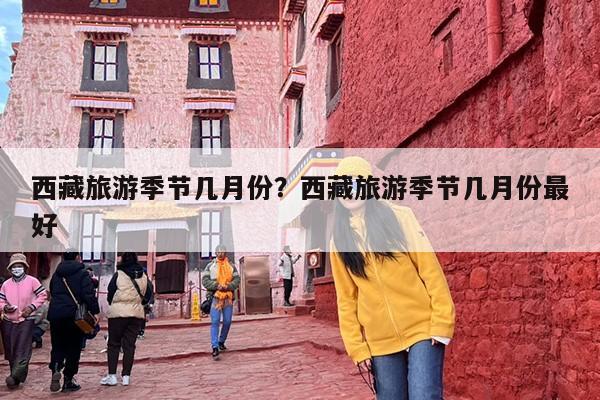 西藏旅游季节几月份？西藏旅游季节几月份最好