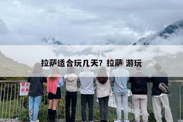 拉萨适合玩几天？拉萨 游玩-第1张图片