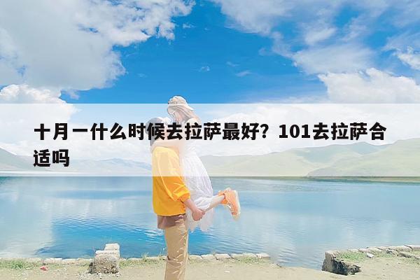 十月一什么时候去拉萨最好？101去拉萨合适吗