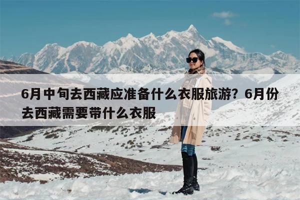 6月中旬去西藏应准备什么衣服旅游？6月份去西藏需要带什么衣服