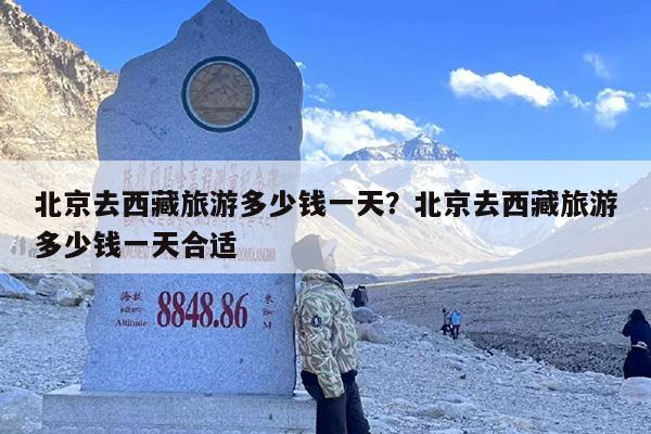 北京去西藏旅游多少钱一天？北京去西藏旅游多少钱一天合适