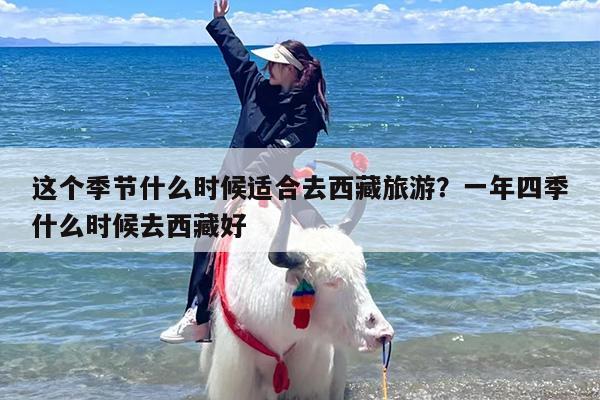 这个季节什么时候适合去西藏旅游？一年四季什么时候去西藏好