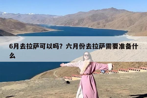 6月去拉萨可以吗？六月份去拉萨需要准备什么