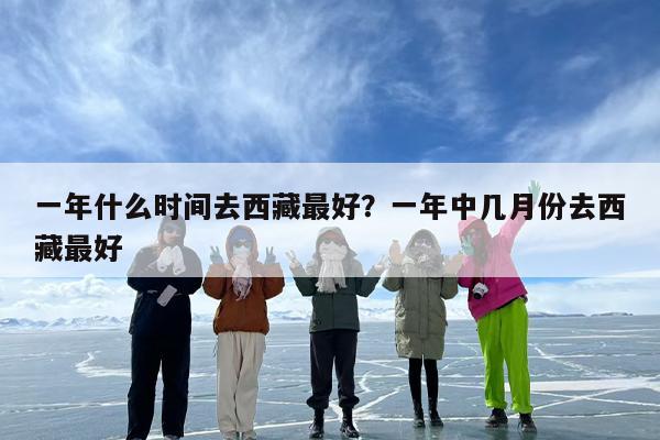 一年什么时间去西藏最好？一年中几月份去西藏最好