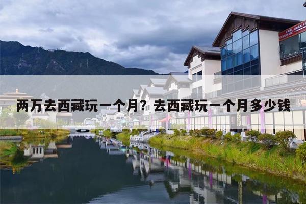 两万去西藏玩一个月？去西藏玩一个月多少钱